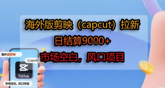 海外版剪映(capcut)拉新，日结算1k+，市场空白，风口项目-整合资源网