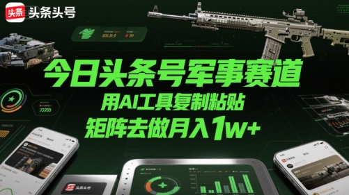 今日头条号军事赛道，用AI工具复制粘贴，矩阵去做月入1w+-整合资源网