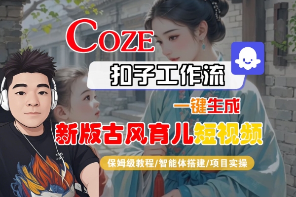 Coze扣子工作流一键生成新版古风育儿短视频，保姆级教程-智能体搭建-项目实操-整合资源网