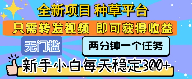 全新项目 种草平台 只需要转发任务视频 即可获得收益 新手小白每天稳定3张+【揭秘】-整合资源网