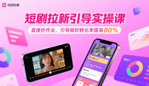 短剧拉新引导实操课，直接抄作业，引导做好转化率提高80%-整合资源网