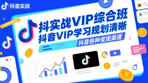 抖音实战VIP综合班，抖音VIP学习规划请晰抖音各种变现渠道-整合资源网
