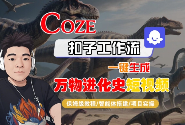 Coze扣子工作流一键生成万物进化史短视频，保姆级教程-智能体搭建-项目实操-整合资源网