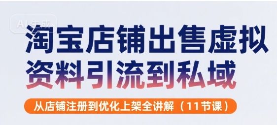 淘宝店铺出售虚拟资料引流到私域，从店铺注册到优化上架全讲解(11节课)-整合资源网