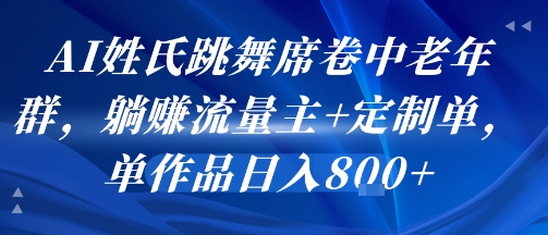 AI姓氏跳舞席卷中老年群，躺挣流量主+定制单，单作品日入8张-整合资源网