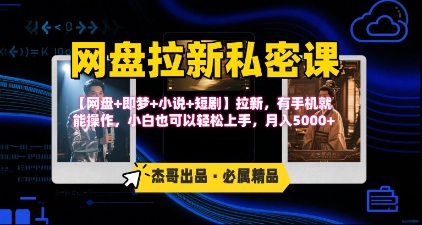 《网盘拉新私密课》第三期躺挣玩法，【网盘+即梦+小说+短剧】拉新，有手机就能操作，月入5k-整合资源网