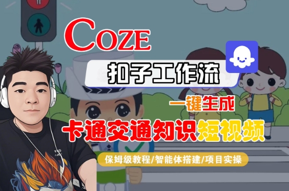 COZE扣子工作流一键生成卡通交通知识短视频，保姆级教程-智能体搭建-项目实操-整合资源网
