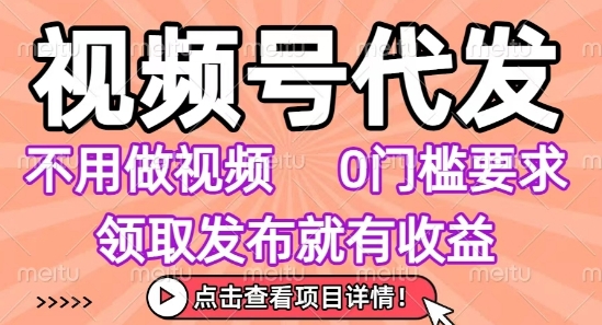 视频号代发，不用剪辑不用做视频，0门槛要求，领取发布就有收益，任务没有无上限，小白轻松上手【揭秘】-整合资源网