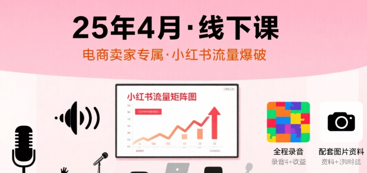 小红书25年4月线下课程，电商卖家小红书流量课，录音+图片-整合资源网