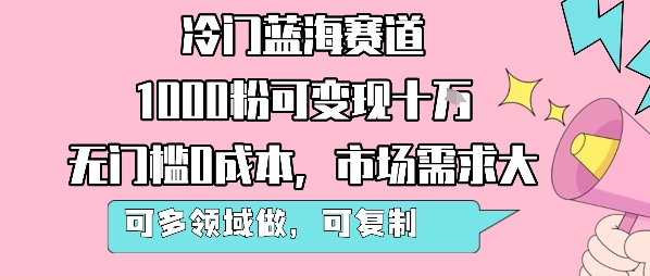 冷门蓝海赛道，1000粉可变现十W，无门槛0成本，市场需求大，可多领域做，可复制性强-整合资源网