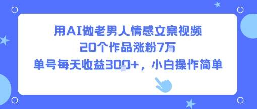 用AI做老男人情感文案视频，20个作品涨粉7W，单号每天收益3张+，小白操作简单-整合资源网