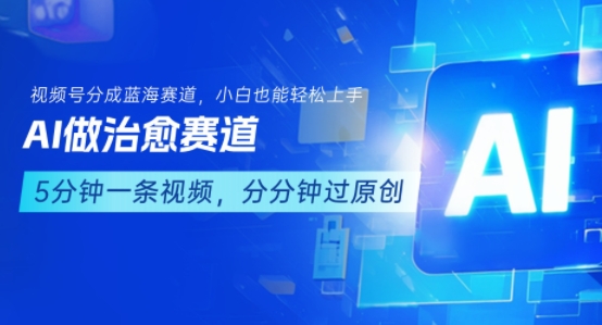 用AI做治愈赛道，结合视频号分成计划，小白也能轻松上手-整合资源网