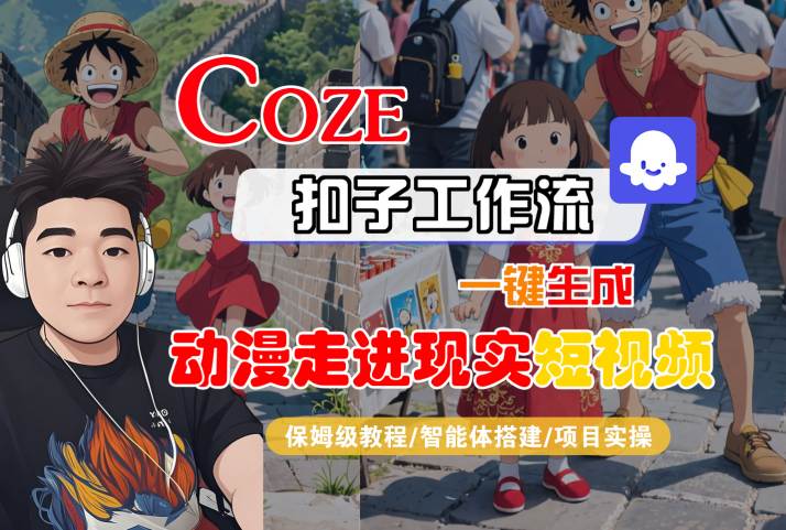 COZE扣子工作流一键生成，动漫走进现实短视频，保姆级教程-智能体搭建-项目实操-整合资源网