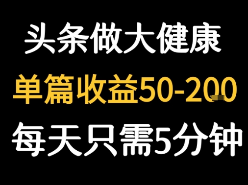 每天5分钟，用今日头条创作大健康图文 单篇收益50-2张-整合资源网