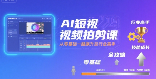 AI短视频拍剪课，全攻略到精通，带你从零基础一路飙升至行业高手-整合资源网