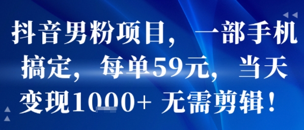 抖音男粉项目，一部手机搞定，每单59米，当天变现1k+  无需剪辑-整合资源网