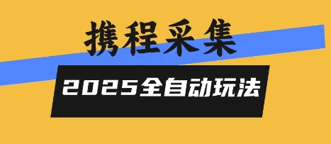 2025携程信息采集全自动玩法，高单价，零人工，全天开干【揭秘】-整合资源网