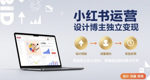 小红书运营设计博主独立变现，实现线上月入过W，零基础也能玩转小红书-整合资源网