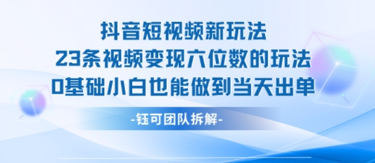 抖音短视频新玩法，23条视频变现六位数，0基础小白也能做到当天出单-整合资源网