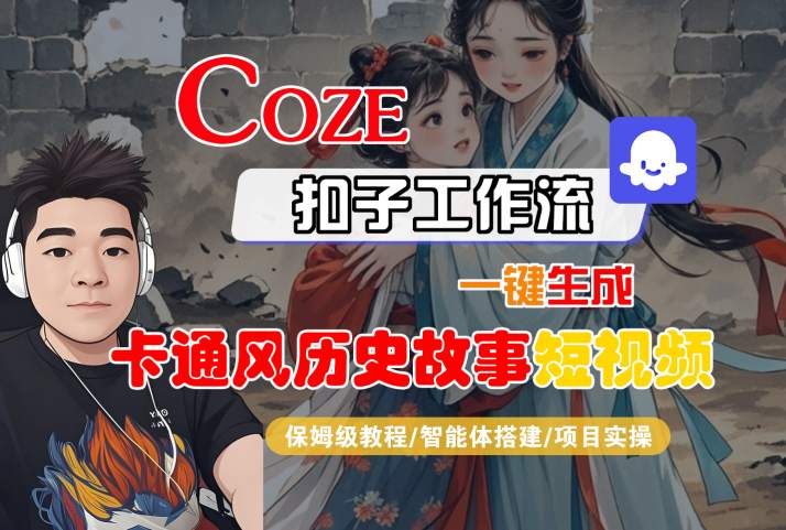 COZE扣子工作流一键生成卡通风历史故事短视频，保姆级教程-智能体搭建-项目实操-整合资源网