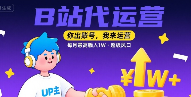 【B站代运营 】你出账号，我来运营，每月最高躺入1W，超级风口【揭秘】-整合资源网