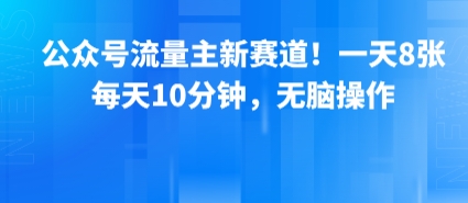 公众号流量主新赛道！一天8张，每天10分钟，无脑操作-整合资源网