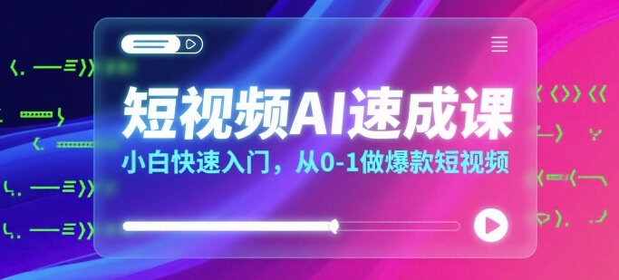 短视频AI速成课，小白快速入门，从0-1做爆款短视频-整合资源网