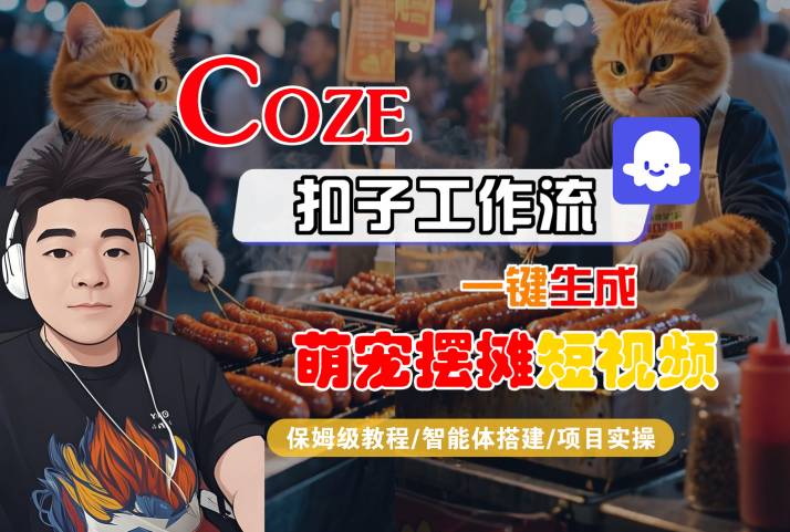 COZE扣子工作流一键生成萌宠摆摊短视频，保姆级教程-智能体搭建-项目实操-整合资源网