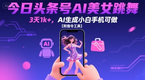 今日头条号AI美女跳舞，3天1k+，AI生成小白手机可做【附指令工具】-整合资源网