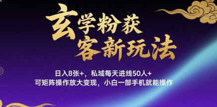 玄学粉获客新玩法日入8张+， 私域每天进线50人+，可矩阵操作放大变现，小白一部手机就能操作-整合资源网