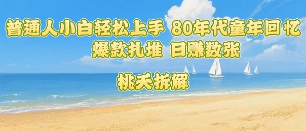 普通人小白轻松上手 80年代童年回忆杀，爆款扎堆，日入数张-整合资源网