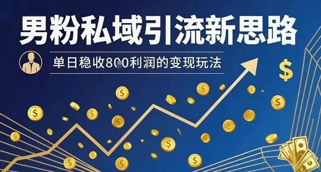 男粉私域引流新思路，单日稳收8张利润的变现玩法-整合资源网