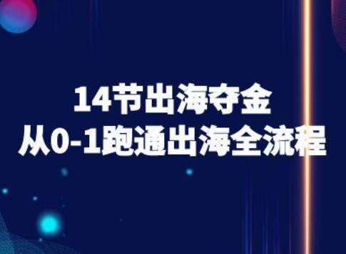 14节出海夺金从0-1跑通出海全流程-跨境电商教程-整合资源网