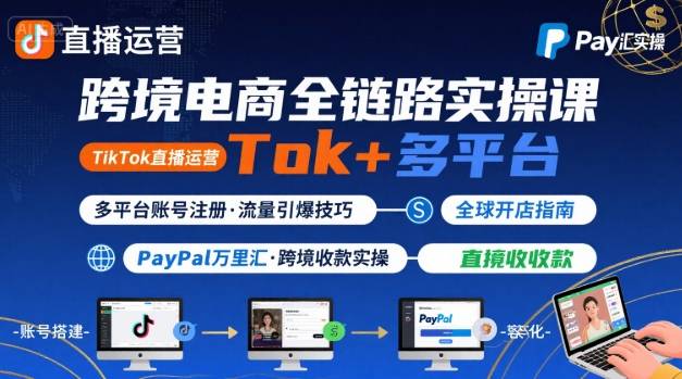 跨境电商线上课，TikTok 直播运营 + 多平台账号注册 + PayPal 万里汇实操教程-整合资源网
