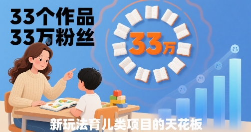 33个作品33W粉丝，育儿类项目的天花板，小白可操作-整合资源网