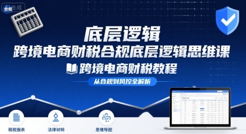 跨境电商财稅合规底层逻辑思维课-跨境电商财税教程-整合资源网