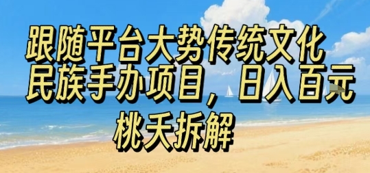 跟随平台大势传统文化民族手办项目，操作非常简单，日入1张-整合资源网
