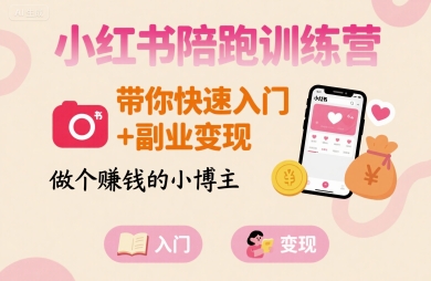 小红书陪跑训练营，带你快速入门+副业变现，做个賺钱的小博主-整合资源网