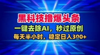 黑科技撸爆头条，一键去除AI，秒过原创，每天半小时，稳定日入3张+【揭秘】-整合资源网