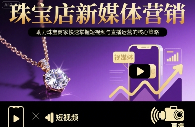 珠宝店新媒体营销，助力珠宝商家快速掌握短视频与直播运营的核心策略-整合资源网