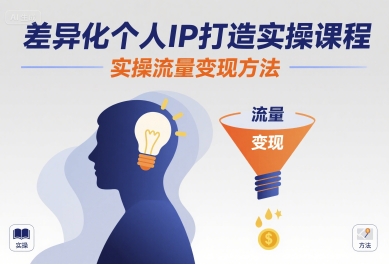 差异化个人IP打造实操课程，实操流量变现方法-整合资源网
