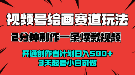视频号绘画赛道暴力变现玩法，2分钟制作一条爆款视频，开通创作者计划日入多张，3天起号小白可做-整合资源网