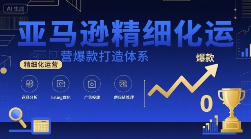 亚马逊精细化运营爆款打造体系，视频课+全套资料文档-整合资源网