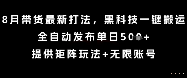 8月带货最新打法，黑科技一键搬运，全自动发布单日5张+，提供矩阵玩法+无限账号【揭秘】-整合资源网