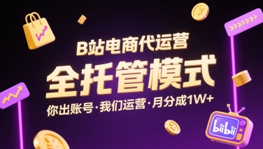 B站电商代运营，全托管模式，你出账号，我们来运营，每月分成1W+【揭秘】-整合资源网