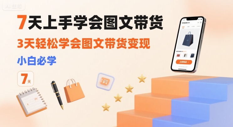 7天上手学会图文带货，3天轻松学会图文带货变现，小白必学-整合资源网