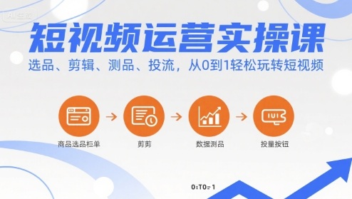 短视频运营实操课，选品、剪辑、测品、投流，从0到1轻松玩转短视频-整合资源网