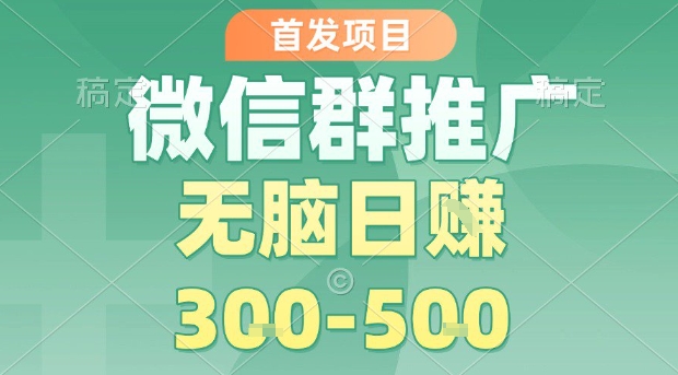 首发项目，微信群推广，一天15单，每单利润10米，无脑日入3-5张【揭秘】-整合资源网