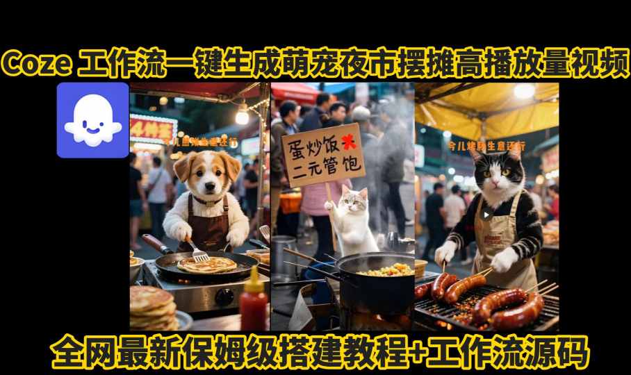 coze工作流一键生成萌宠夜市摆摊AI高赞高播放量视频保姆级拆解教程-整合资源网