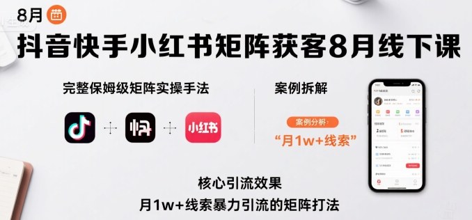 抖音快手小红书矩阵获客8月线下课，完整保姆级矩阵实操手法与案例拆解，月1w+线索暴力引流的矩阵打法-整合资源网